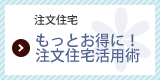 もっとお得に！注文住宅活用術