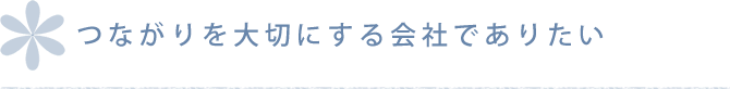 つながりを大切にする会社でありたい