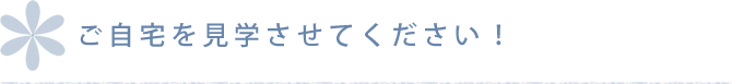 ご自宅を見学させてください