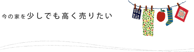 今の家を高く売りたい方