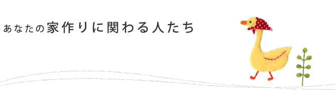 あなたの家作りに関わる人たち
