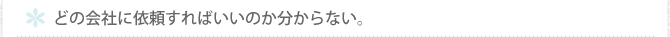 どの会社に依頼すればいいのか分からない。