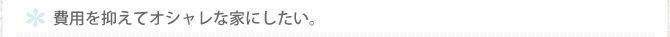 費用を抑えてオシャレな家にしたい。